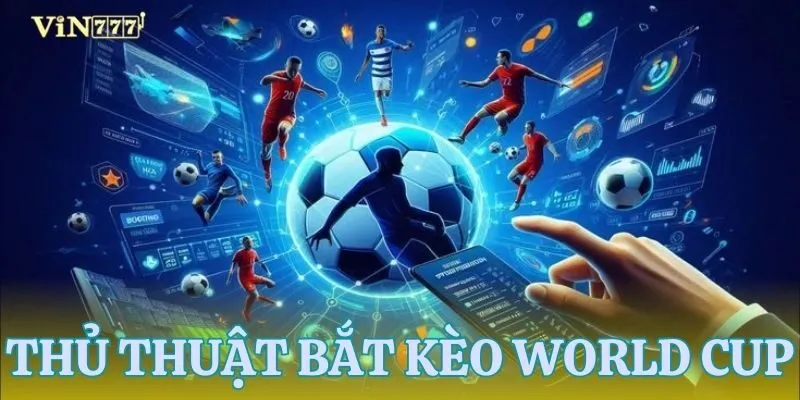 Những thủ thuật bắt tỷ lệ kèo World Cup cực kỳ hữu ích