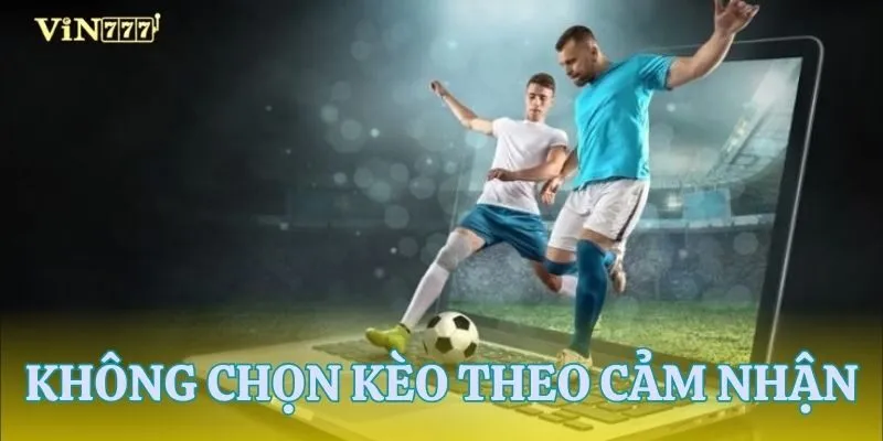 Không soi kèo theo cảm tính cá nhân