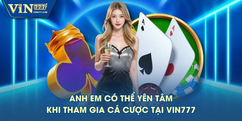 Anh em có thể yên tâm khi tham gia cá cược tại VIN777 Anh em có thể yên tâm khi tham gia cá cược tại VIN777