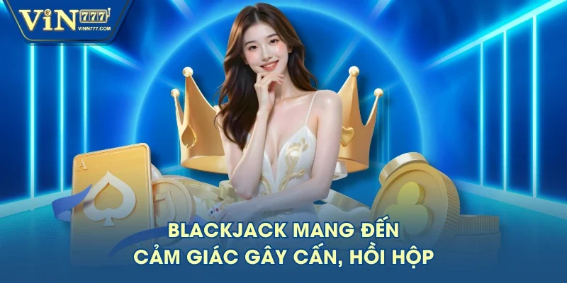 Blackjack mang đến cảm giác gây cấn, hồi hộp Blackjack mang đến cảm giác gây cấn, hồi hộp