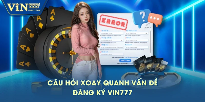 Câu hỏi xoay quanh vấn đề đăng ký VIN777 Câu hỏi xoay quanh vấn đề đăng ký VIN777