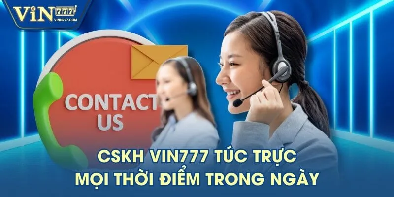 CSKH VIN777 túc trực mọi thời điểm trong ngày