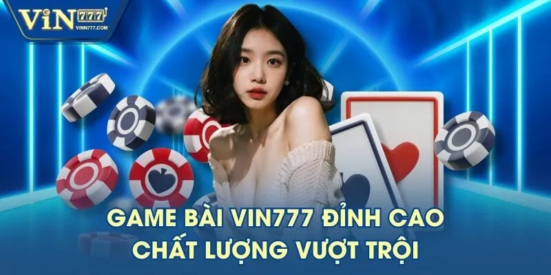 Game bài VIN777 đỉnh cao, chất lượng vượt trội