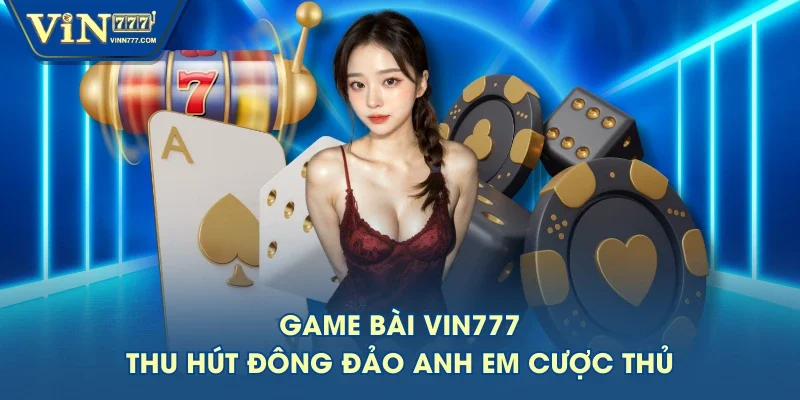 Game bài VIN777 thu hút đông đảo anh em cược thủ Game bài VIN777 thu hút đông đảo anh em cược thủ