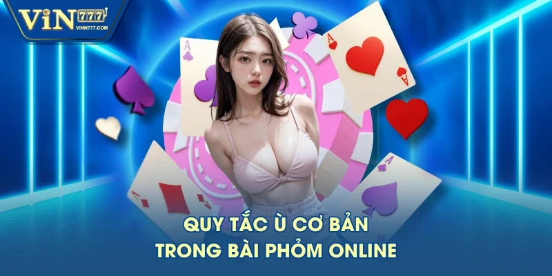 Quy tắc ù cơ bản trong bài phỏm online Quy tắc ù cơ bản trong bài phỏm online