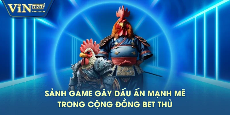 Sảnh game gây dấu ấn mạnh mẽ trong cộng đồng bet thủ Sảnh game gây dấu ấn mạnh mẽ trong cộng đồng bet thủ